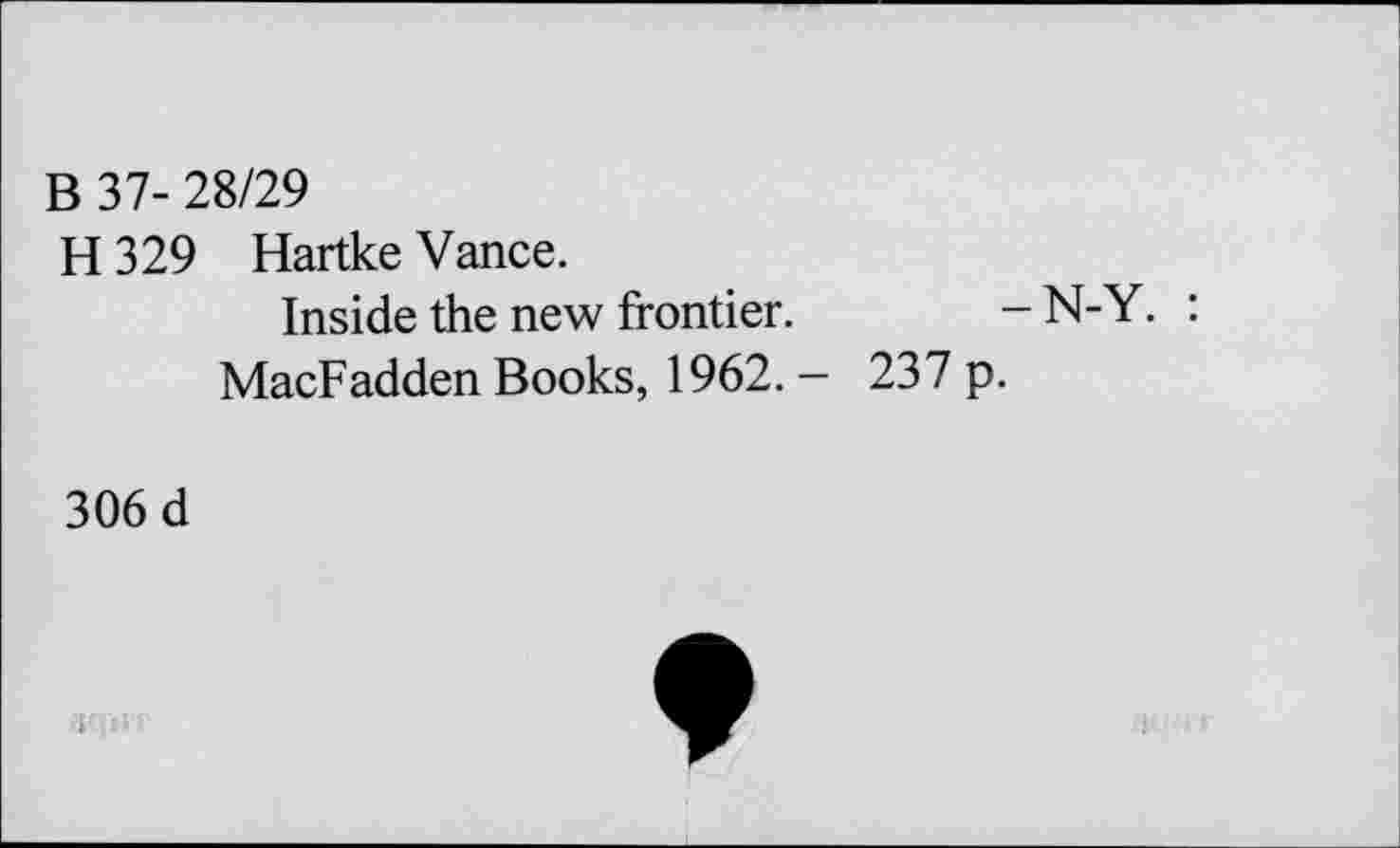 ﻿B 37- 28/29
H 329 Hartke Vance.
Inside the new frontier.	- N-Y. :
MacFadden Books, 1962. - 237 p.
306 d